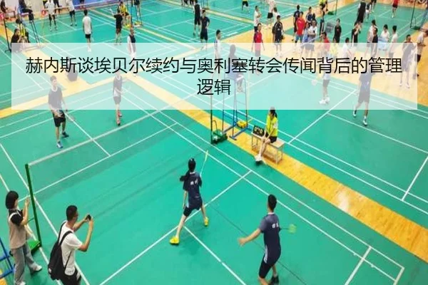 赫内斯谈埃贝尔续约与奥利塞转会传闻背后的管理逻辑