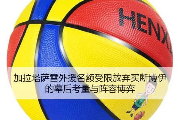 加拉塔萨雷外援名额受限放弃买断博伊的幕后考量与阵容博弈
